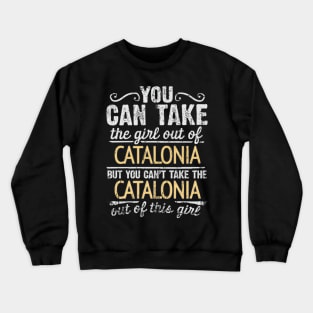 You Can Take The Girl Out Of Catalonia But You Cant Take The Catalonia Out Of The Girl Design - Gift for Catalan With Catalonia Roots Crewneck Sweatshirt